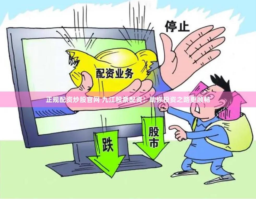 正规配资炒股官网 九江股票配资：助你投资之路更顺畅