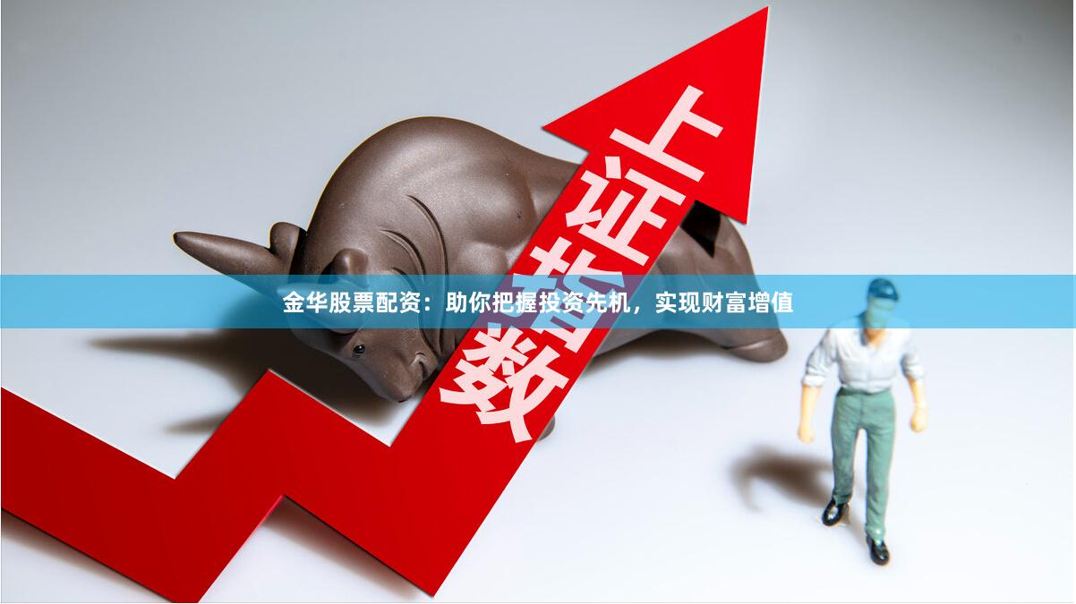金华股票配资：助你把握投资先机，实现财富增值