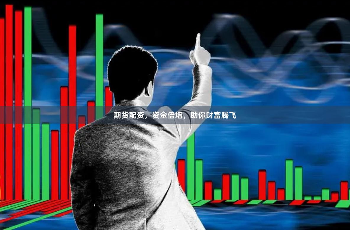 期货配资，资金倍增，助你财富腾飞