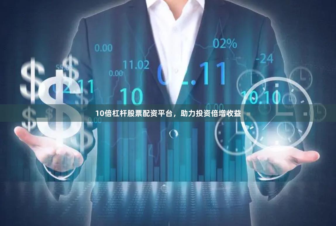 10倍杠杆股票配资平台，助力投资倍增收益