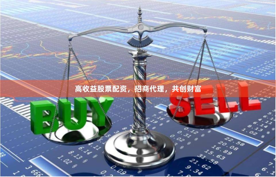 高收益股票配资，招商代理，共创财富