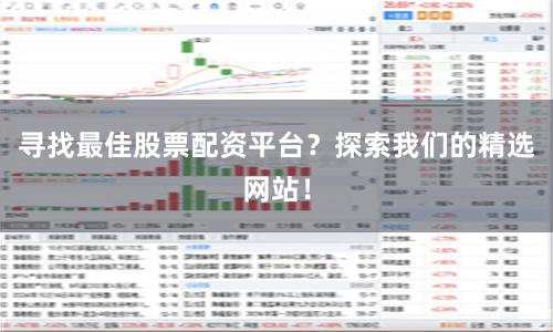 寻找最佳股票配资平台？探索我们的精选网站！
