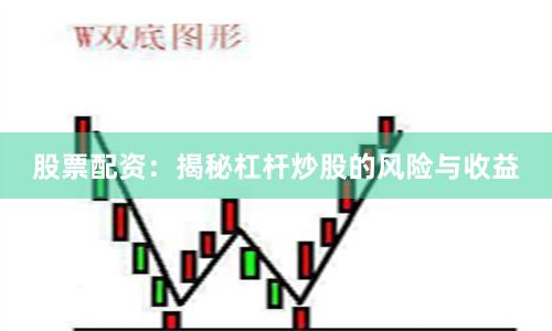 股票配资：揭秘杠杆炒股的风险与收益