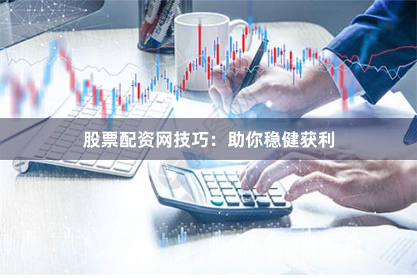 股票配资网技巧：助你稳健获利