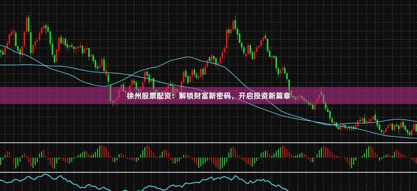 徐州股票配资：解锁财富新密码，开启投资新篇章