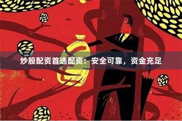 炒股配资首选配资：安全可靠，资金充足