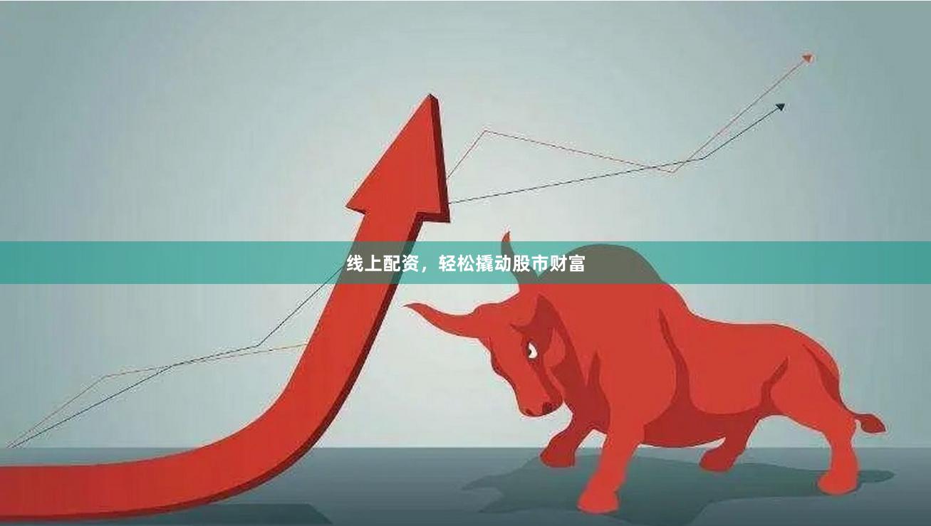 线上配资，轻松撬动股市财富