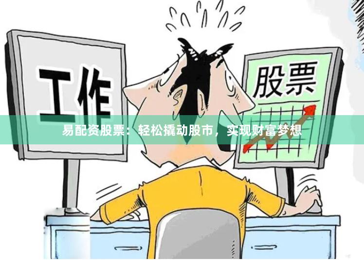 易配资股票：轻松撬动股市，实现财富梦想
