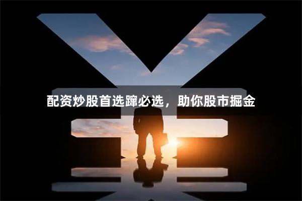 配资炒股首选蹿必选，助你股市掘金