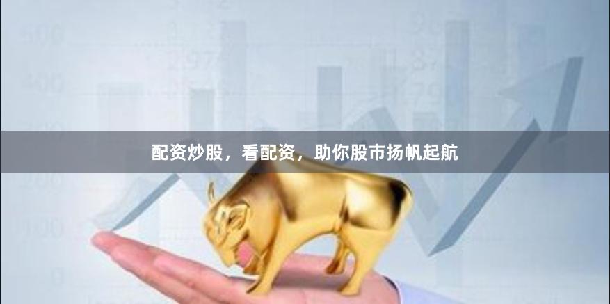 配资炒股,看配资,助你股市扬帆起航