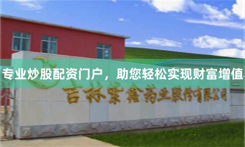 专业炒股配资门户,助您轻松实现财富增值