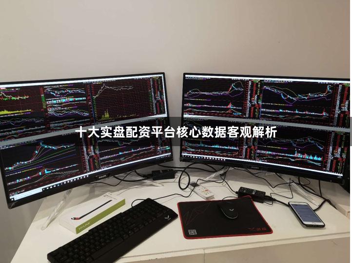 十大实盘配资平台核心数据客观解析