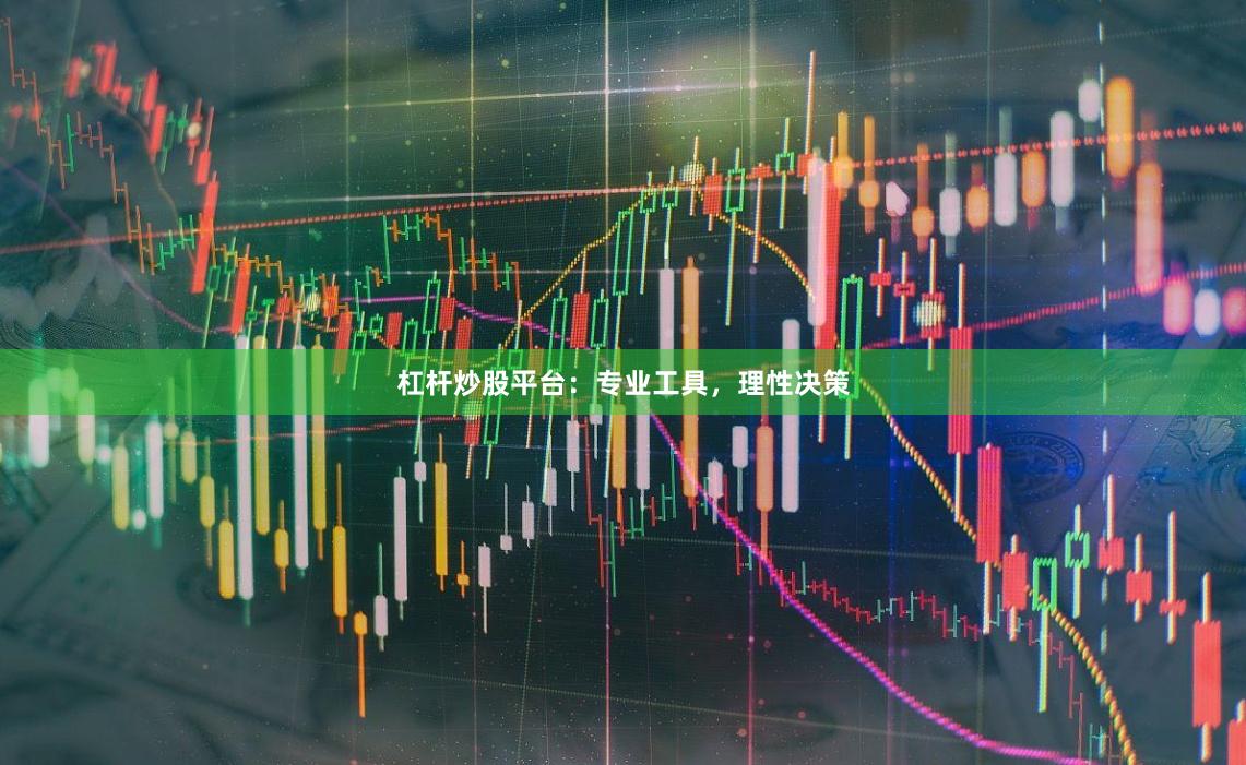杠杆炒股平台：专业工具，理性决策