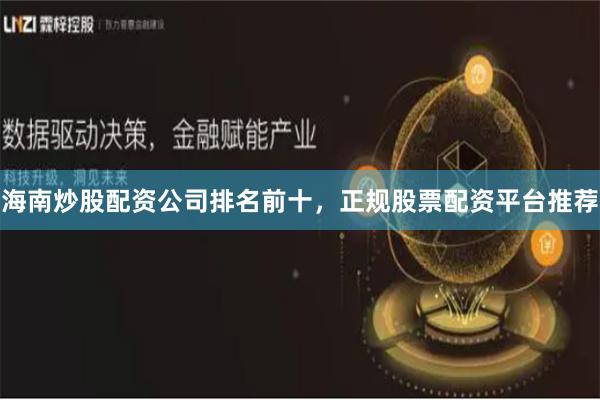海南炒股配资公司排名前十,正规股票配资平台推荐