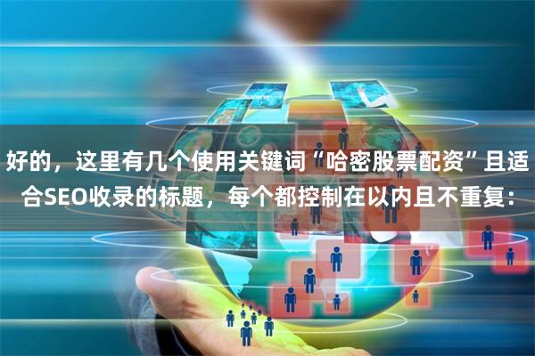 好的，这里有几个使用关键词“哈密股票配资”且适合SEO收录的标题，每个都控制在以内且不重复：
