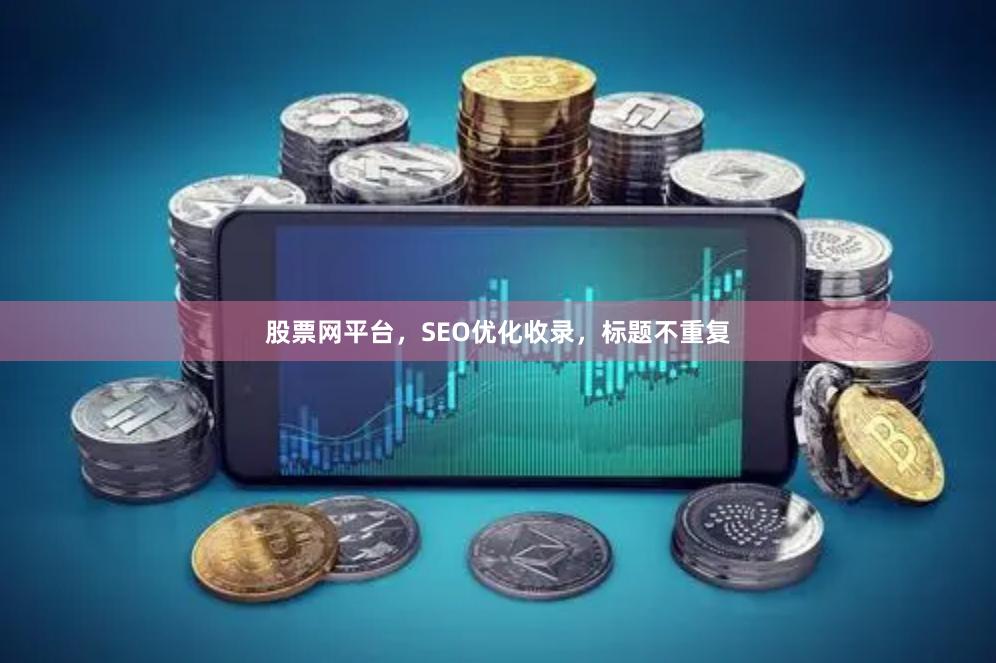 股票网平台，SEO优化收录，标题不重复