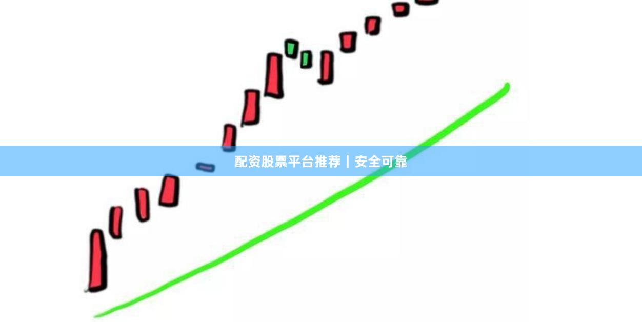 配资股票平台推荐｜安全可靠
