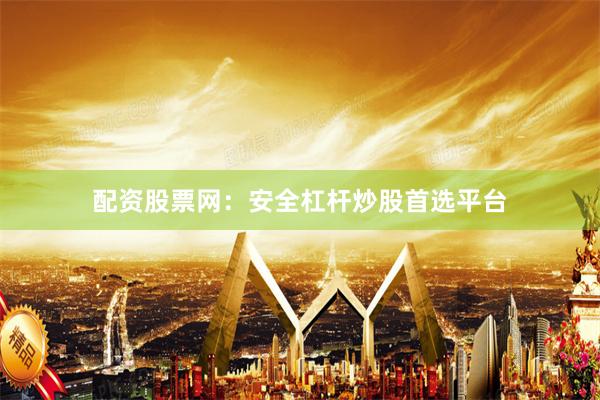 配资股票网：安全杠杆炒股首选平台