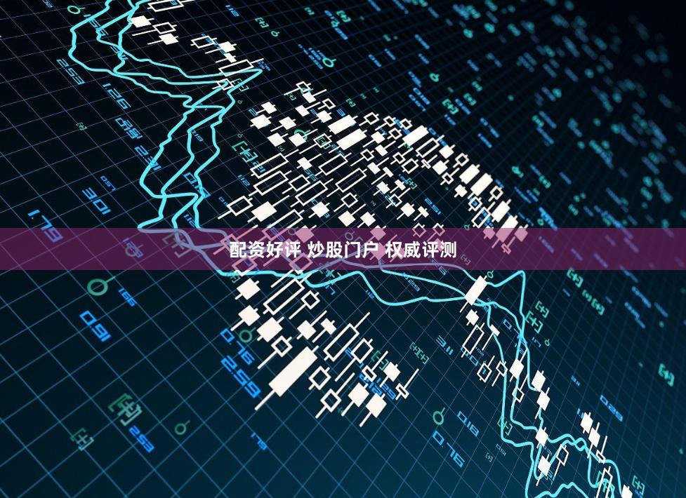 配资好评 炒股门户 权威评测