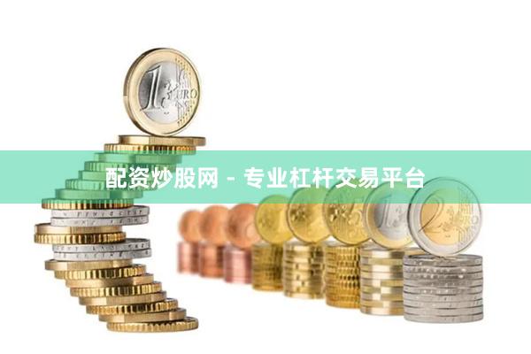 配资炒股网 - 专业杠杆交易平台