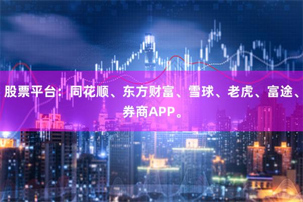 股票平台：同花顺、东方财富、雪球、老虎、富途、券商APP。