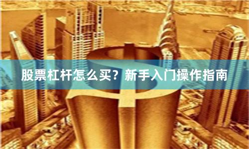 股票杠杆怎么买？新手入门操作指南