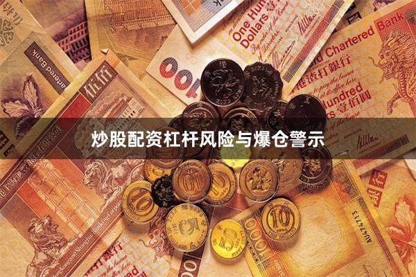 炒股配资杠杆风险与爆仓警示