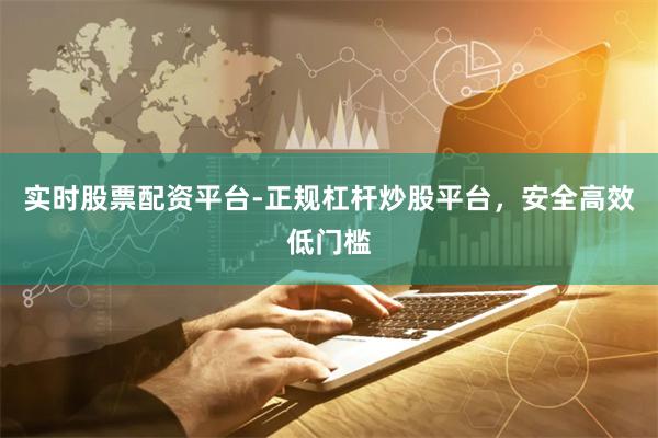 实时股票配资平台-正规杠杆炒股平台，安全高效低门槛