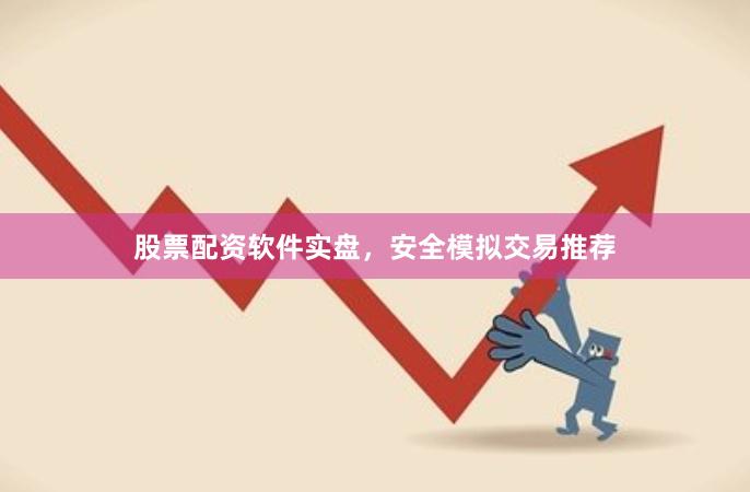 股票配资软件实盘，安全模拟交易推荐