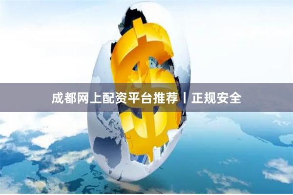 成都网上配资平台推荐丨正规安全