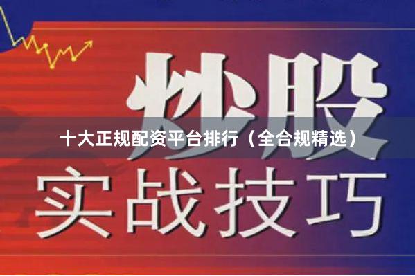 十大正规配资平台排行(全合规精选)