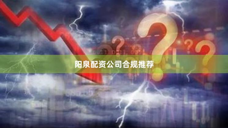 阳泉配资公司合规推荐
