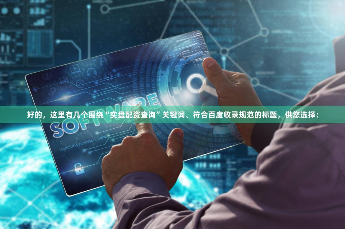 好的，这里有几个围绕“实盘配资查询”关键词、符合百度收录规范的标题，供您选择：