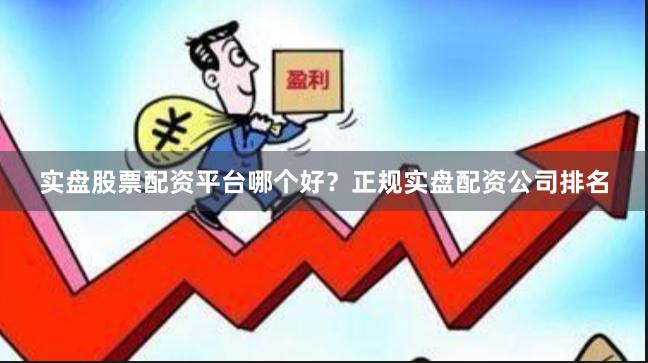 实盘股票配资平台哪个好？正规实盘配资公司排名