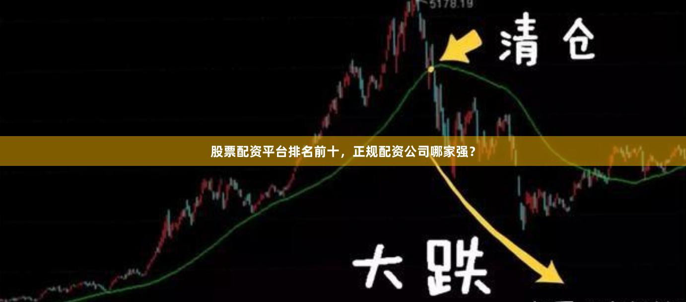 股票配资平台排名前十，正规配资公司哪家强？
