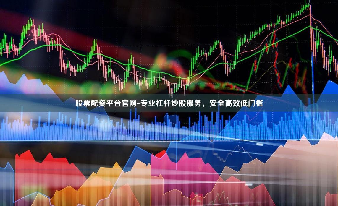 股票配资平台官网-专业杠杆炒股服务，安全高效低门槛