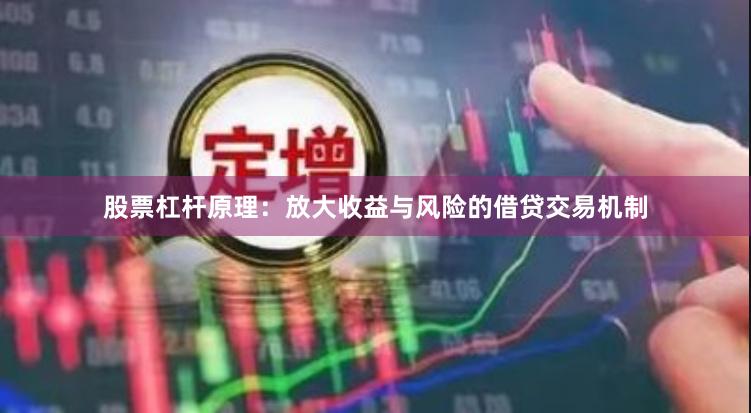股票杠杆原理:放大收益与风险的借贷交易机制