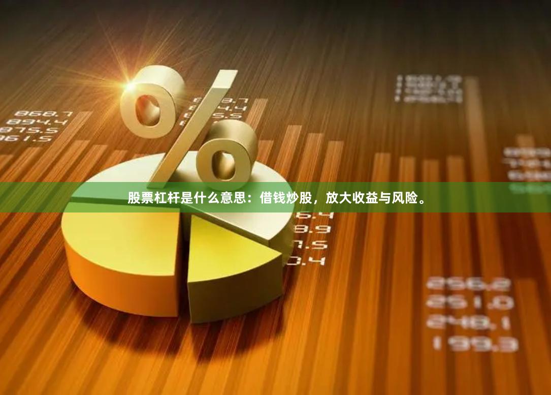 股票杠杆是什么意思：借钱炒股，放大收益与风险。