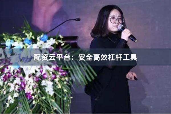 配资云平台:安全高效杠杆工具
