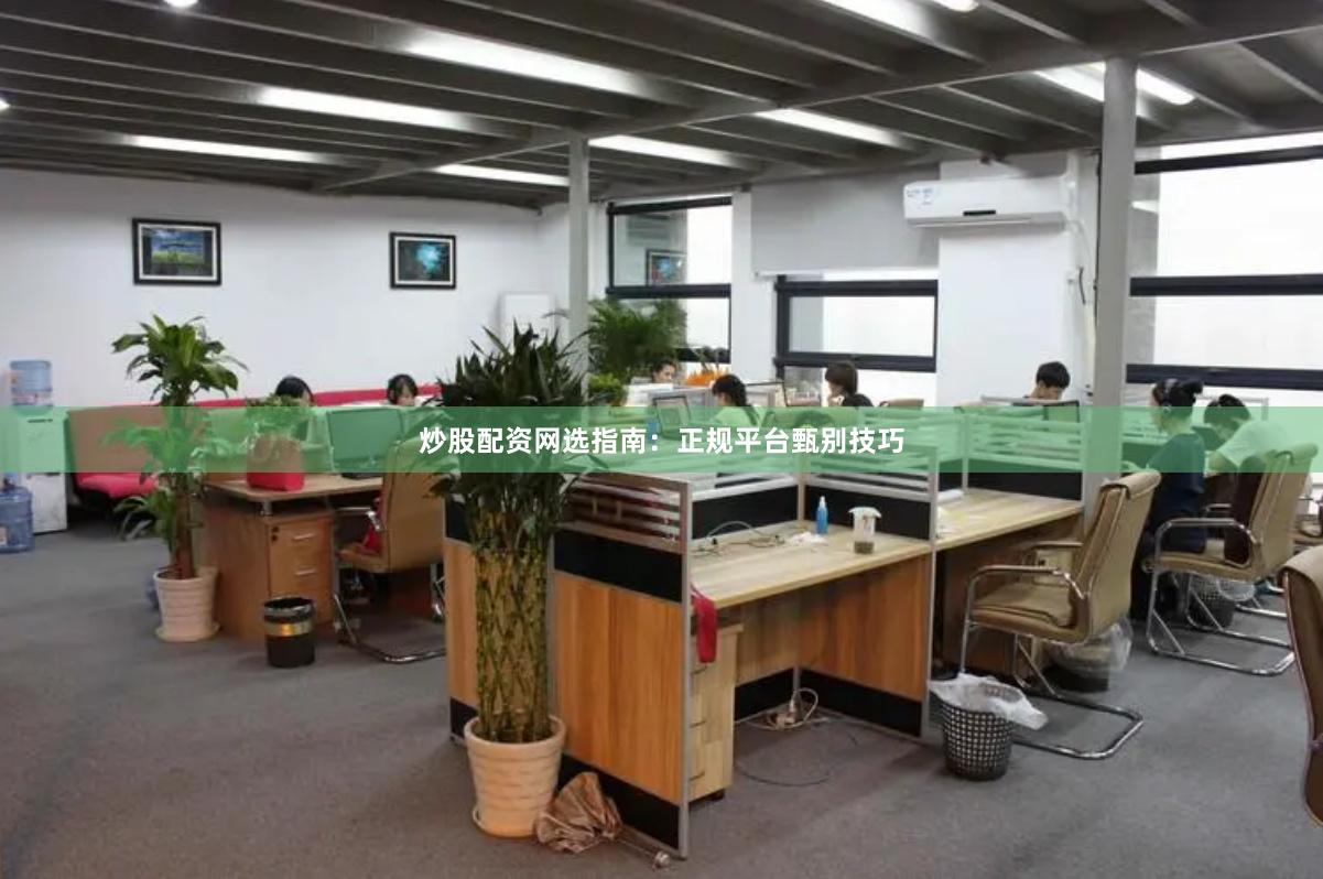 炒股配资网选指南：正规平台甄别技巧