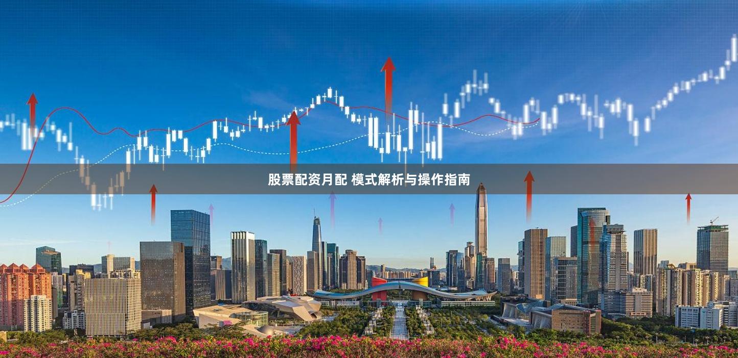 股票配资月配 模式解析与操作指南