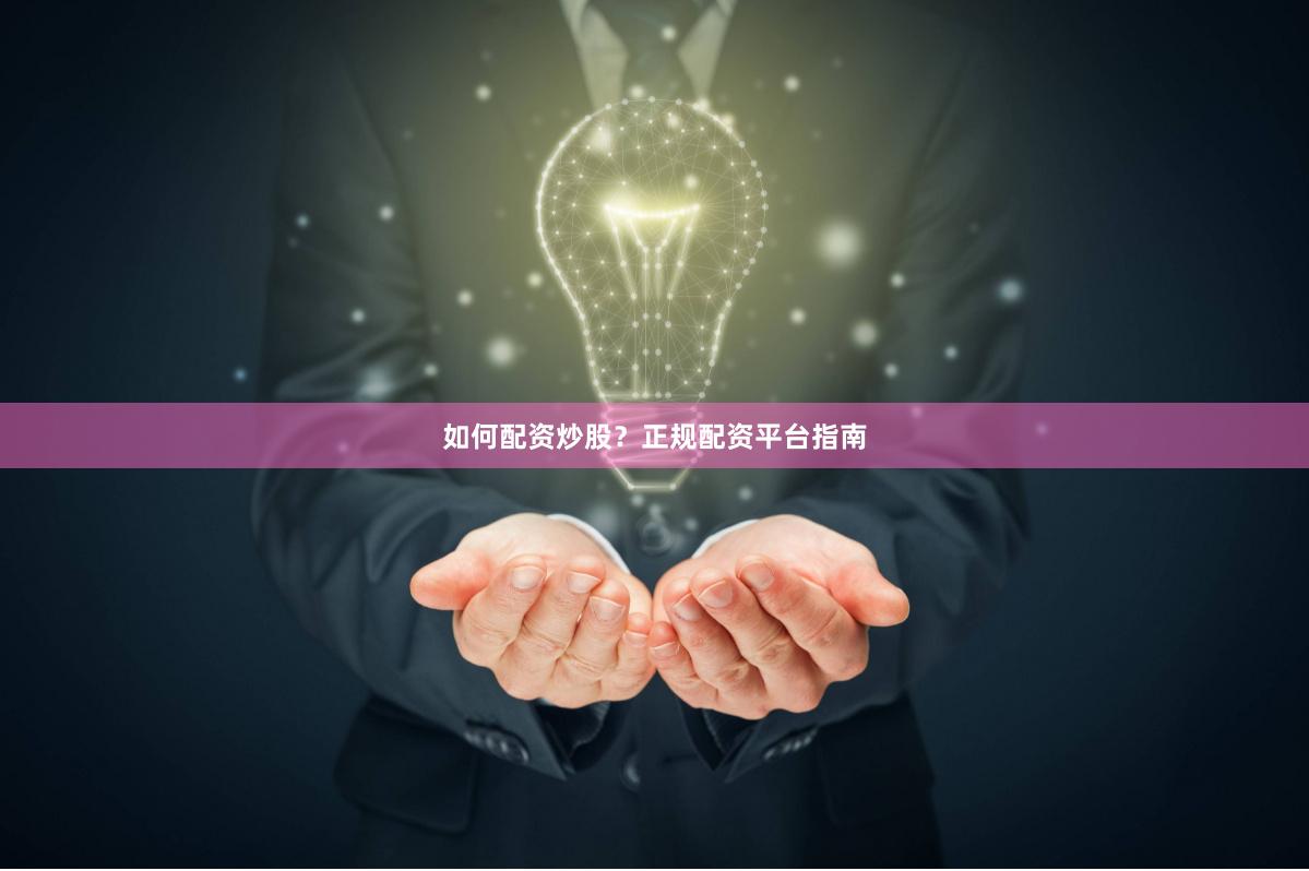 如何配资炒股?正规配资平台指南
