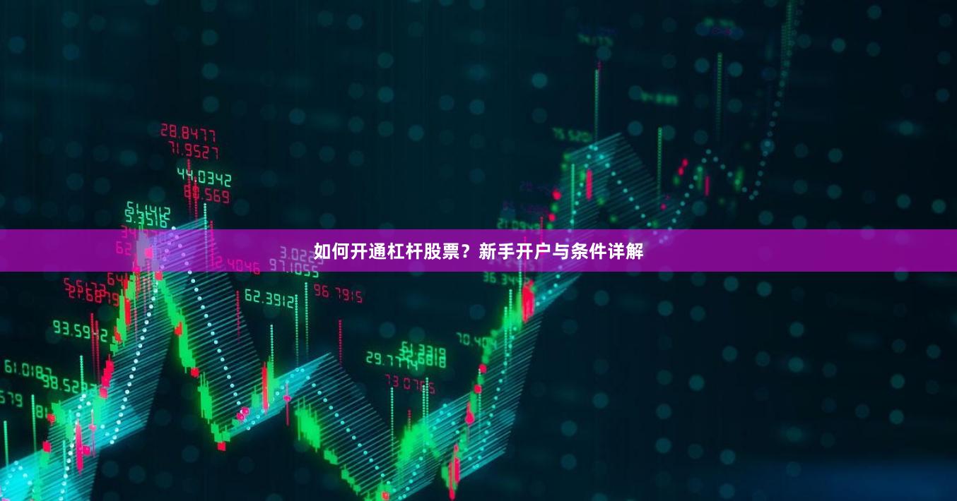 如何开通杠杆股票？新手开户与条件详解
