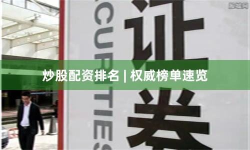 炒股配资排名 | 权威榜单速览