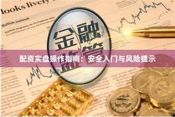 配资实盘操作指南：安全入门与风险提示
