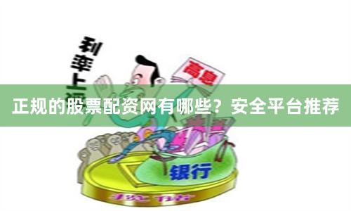 正规的股票配资网有哪些？安全平台推荐