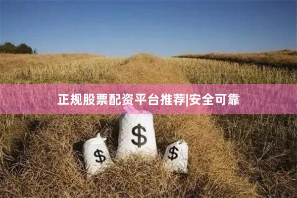 正规股票配资平台推荐|安全可靠