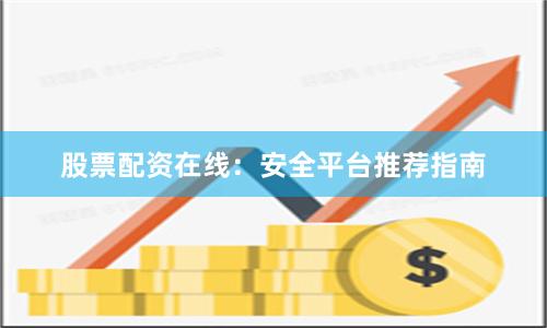 股票配资在线：安全平台推荐指南