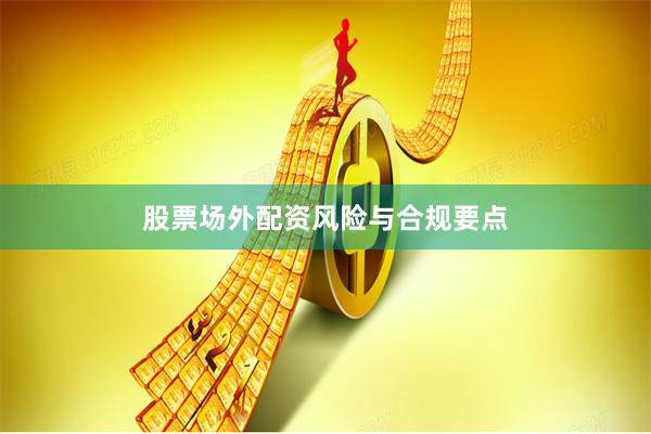 股票场外配资风险与合规要点