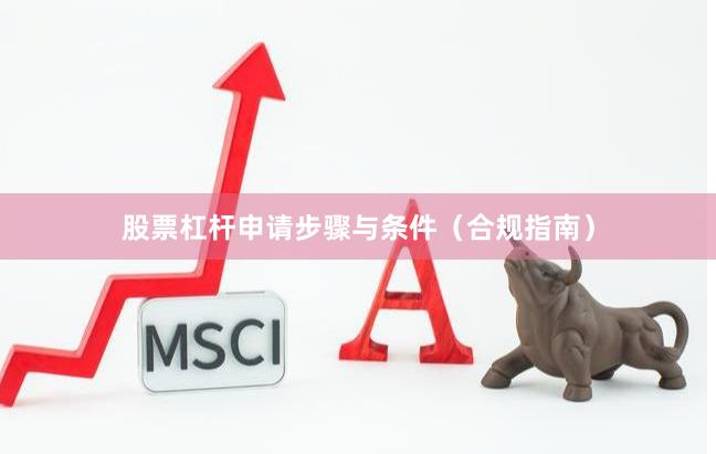 股票杠杆申请步骤与条件（合规指南）